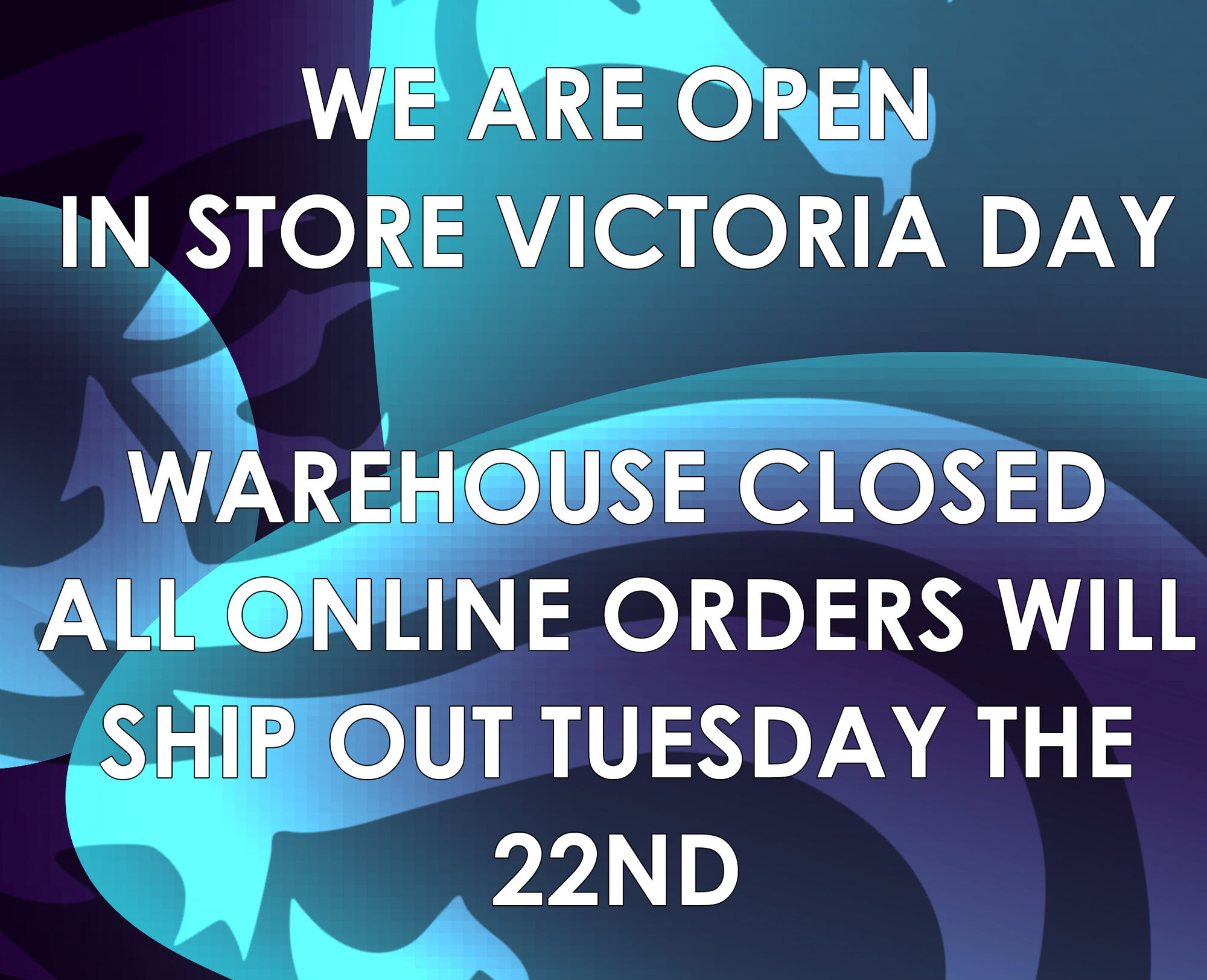WE ARE OREN IN STORE VICTORIA DAY WAREHOUSE CLOSED ALS@NLINE ORDERS WILL SHIRFOUT TUESDAY THE 22ND 